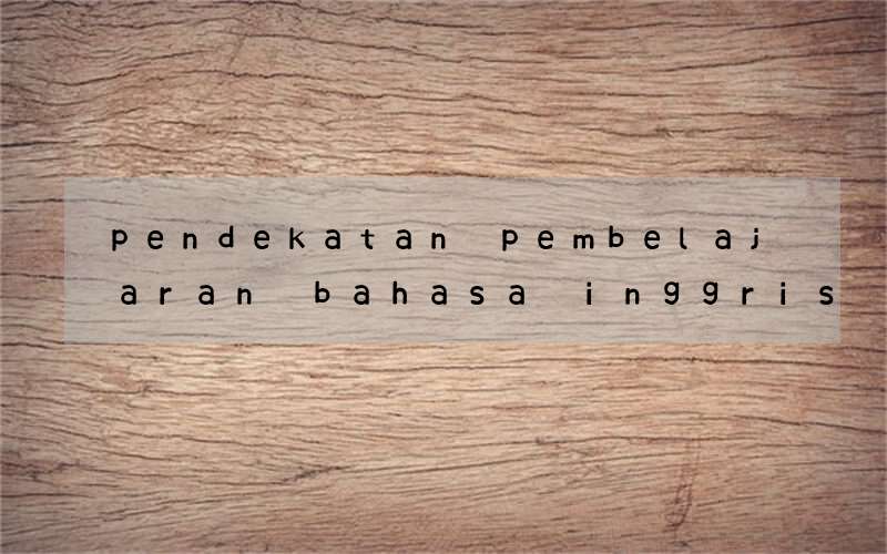 pendekatan pembelajaran bahasa inggris kurikulum 2013 smp